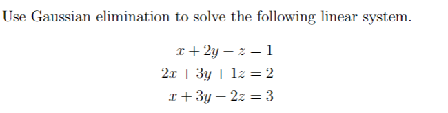 Use Gaussian elimination to solve the following linear system.
x + 2y =z=1
2x + 3y+1z = 2
x+3y - 2z = 3