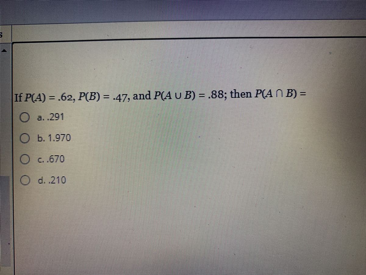 If P(A) = .62, P(B) = .47, and P(A U B) = .88; then P(A N B) =
) a..291
Ob. 1.970
Oc.670
O d. .210
O 00
