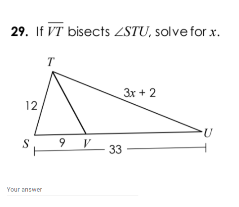 29. If VT bisects ZSTU, solve for x.
T
Зх + 2
12
S
9 V
33
Your answer
