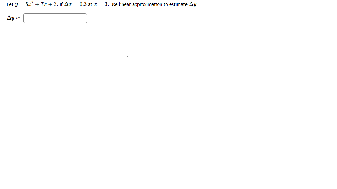 Let \( y = 5x^2 + 7x + 3 \). If \( \Delta x = 0.3 \) at \( x = 3 \), use linear approximation to estimate \( \Delta y \).

\[ \Delta y \approx \]
