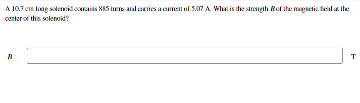 A 10.7 cm long solenoid contains 885 turns and carries a current of 5.07 A. What is the strength Bof the magnetic field at the
center of this solenoid?
B =
