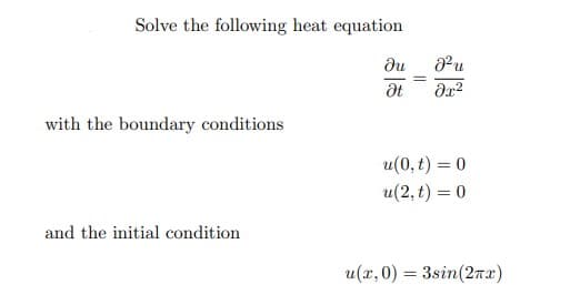 Solve the following heat equation
ди
at
with the boundary conditions
u(0, t) = 0
u(2, t) = 0
and the initial condition
u(x, 0) = 3sin(2rx)
