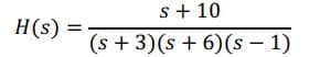 s+ 10
H(s) =
(s + 3)(s + 6)(s – 1)
|
