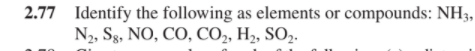 2.77 Identify the following as elements or compounds: NH3,
N2, Sg, NO, CO, CO,, H2, SO2.
