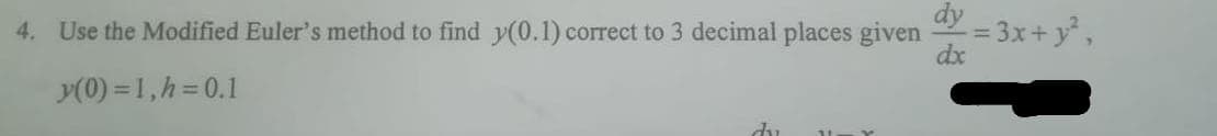 4. Use the Modified Euler's method to find y(0.1) correct to 3 decimal places given -= 3x+y²,
dx
y(0) = 1, h = 0.1
du