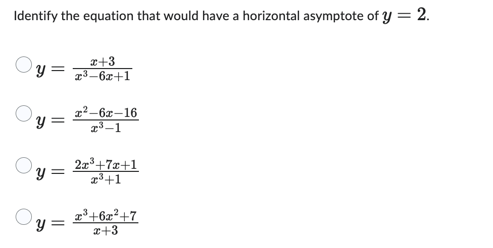 Identify the equation that would have a horizontal asymptote of y = 2.
x+3
yx³-6x+1
y =
=
y =
x²-6x-16
x³-1
2x³ +7x+1
x³+1
x³ +6x² +7
x+3
