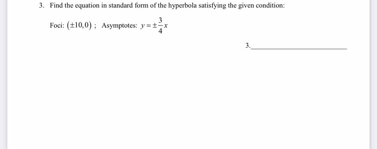 3. Find the equation in standard form of the hyperbola satisfying the given condition:
3
Foci: (±10,0); Asymptotes: y=-x
4
3.