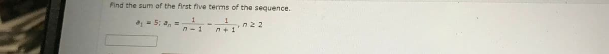 Find the sum of the first five terms of the sequence.
a₁ = 5; an =
1
_1
n-1 n+1
n≥ 2