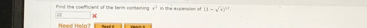 Find the coefficient of the term containing x³ in the expansion of (1-√√x)¹2..
22
X
Need Help?
Read It
Watch It