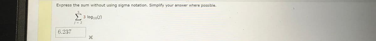 Express the sum without using sigma notation. Simplify your answer where possible.
6.237
5
Σ 3 logio(j)
j = 2
x
