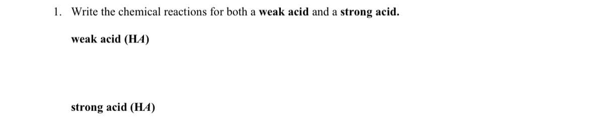 1. Write the chemical reactions for both a weak acid and a strong acid.
weak acid (HA)
strong acid (HA)
