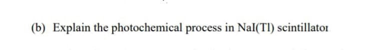 (b) Explain the photochemical process in Nal(TI) scintillator