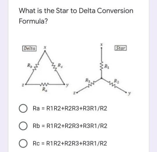 What is the Star to Delta Conversion
Formula?
Star
Delta
Re
Ra
Ra = R1R2+R2R3+R3R1/R2
Rb = R1R2+R2R3+R3R1/R2
O Rc = R1R2+R2R3+R3R1/R2
