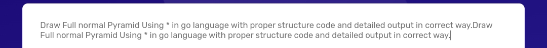 Draw Full normal Pyramid Using * in go language with proper structure code and detailed output in correct way.Draw
Full normal Pyramid Using * in go language with proper structure code and detailed output in correct way!
