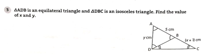 3 AADB is an equilateral triangle and ADBC is an isosceles triangle. Find the value
of x and y.
5 cm
y cm
B
(x + 1) cm