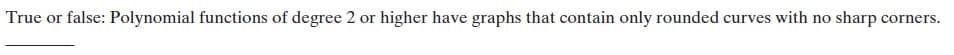 True or false: Polynomial functions of degree 2 or higher have graphs that contain only rounded curves with no sharp corners.
