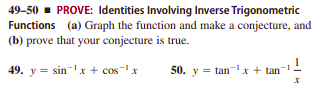 49-50 - PROVE: Identities Involving Inverse Trigonometric
Functions (a) Graph the function and make a conjecture, and
(b) prove that your conjecture is true.
49. y = sin-'x + cos-x
50. y = tan- x + tan
