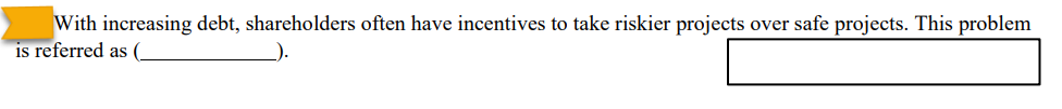 With increasing debt, shareholders often have incentives to take riskier projects over safe projects. This problem
is referred as (