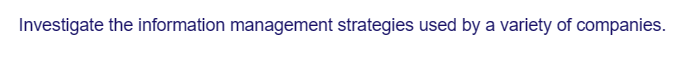 Investigate the information management strategies used by a variety of companies.