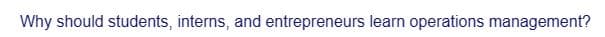 Why should students, interns, and entrepreneurs learn operations management?