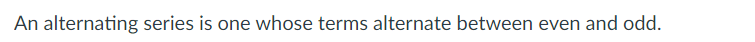 An alternating series is one whose terms alternate between even and odd.
