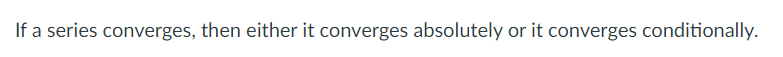 If a series converges, then either it converges absolutely or it converges conditionally.
