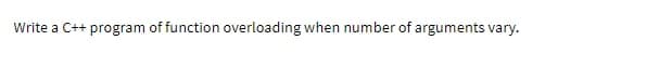 Write a C++ program of function overloading when number of arguments vary.
