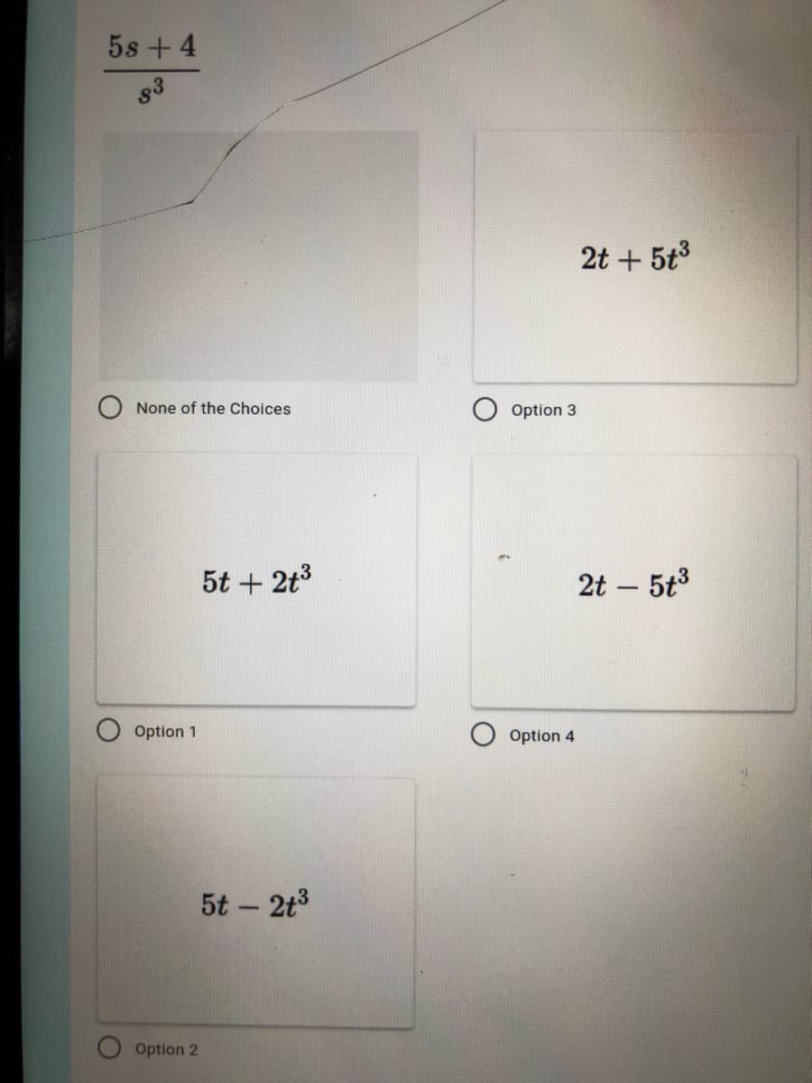 5s + 4
83
None of the Choices
Option 1
Option 2
5t + 2t³
5t - 2t³
Option 3
Option 4
2t + 5t³
2t - 5t³