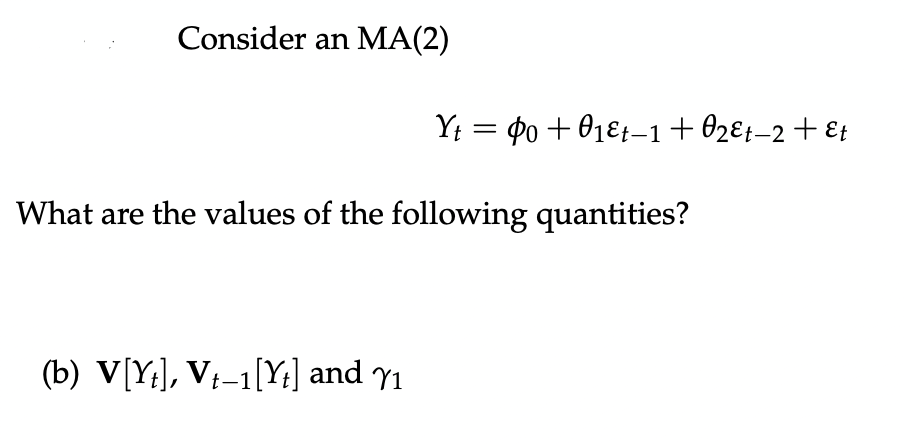 Consider an MA(2)
Yt = 4o + 01&+-1+02€÷-2+ Et
What are the values of the following quantities?
(b) V[Y;], V-1[Y;] and Y1
