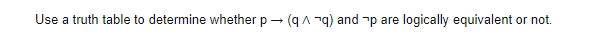 Use a truth table to determine whether p - (qA -q) and -p are logically equivalent or not.
