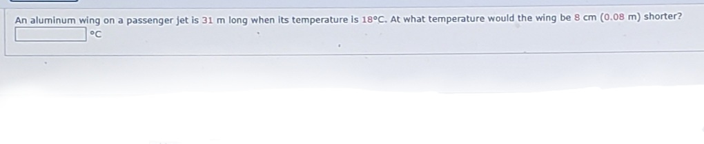 An aluminum wing on a passenger jet is 31 m long when its temperature is 18°C. At what temperature would the wing be 8 cm (0.08 m) shorter?
