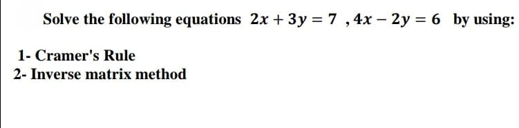 Solve the following equations 2x + 3y = 7 ,4x –- 2y = 6 by using:
1- Cramer's Rule
2- Inverse matrix method

