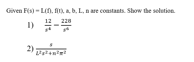Given F(s) = L(f), f(t), a, b, L, n are constants. Show the solution.
12
228
1)
s4
-
s6
2)
L²s2+n²n²
