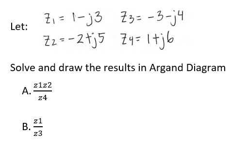 Z, = 1-J3 Z3= -3-j4
Zz=-2tj5 Zy=Itjb
Let:
Solve and draw the results in Argand Diagram
z1z2
A.
z4
z1
В.
z3
B.
