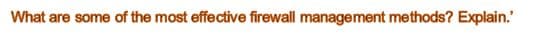 What are some of the most effective firewall management methods? Explain.'
