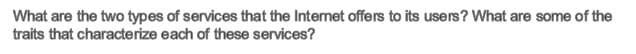 What are the two types of services that the Internet offers to its users? What are some of the
traits that characterize each of these services?
