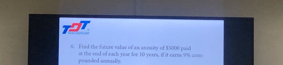 TIT.
6. Find the future value of an annuity of $5000 paid
if it earns 9% com-
year for 10
years,
at the end of each
pounded annually.