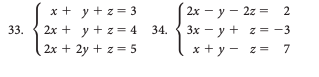 33.
x + y + z = 3
2x + y + z = 4
2x + 2y + z = 5
34.
2x - y - 2z = 2
3x-y + z = -3
x+y=z= 7