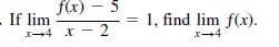 - 5
f(x)
- If lim
X-4 X - 2
1, find lim f(x).
%3D
