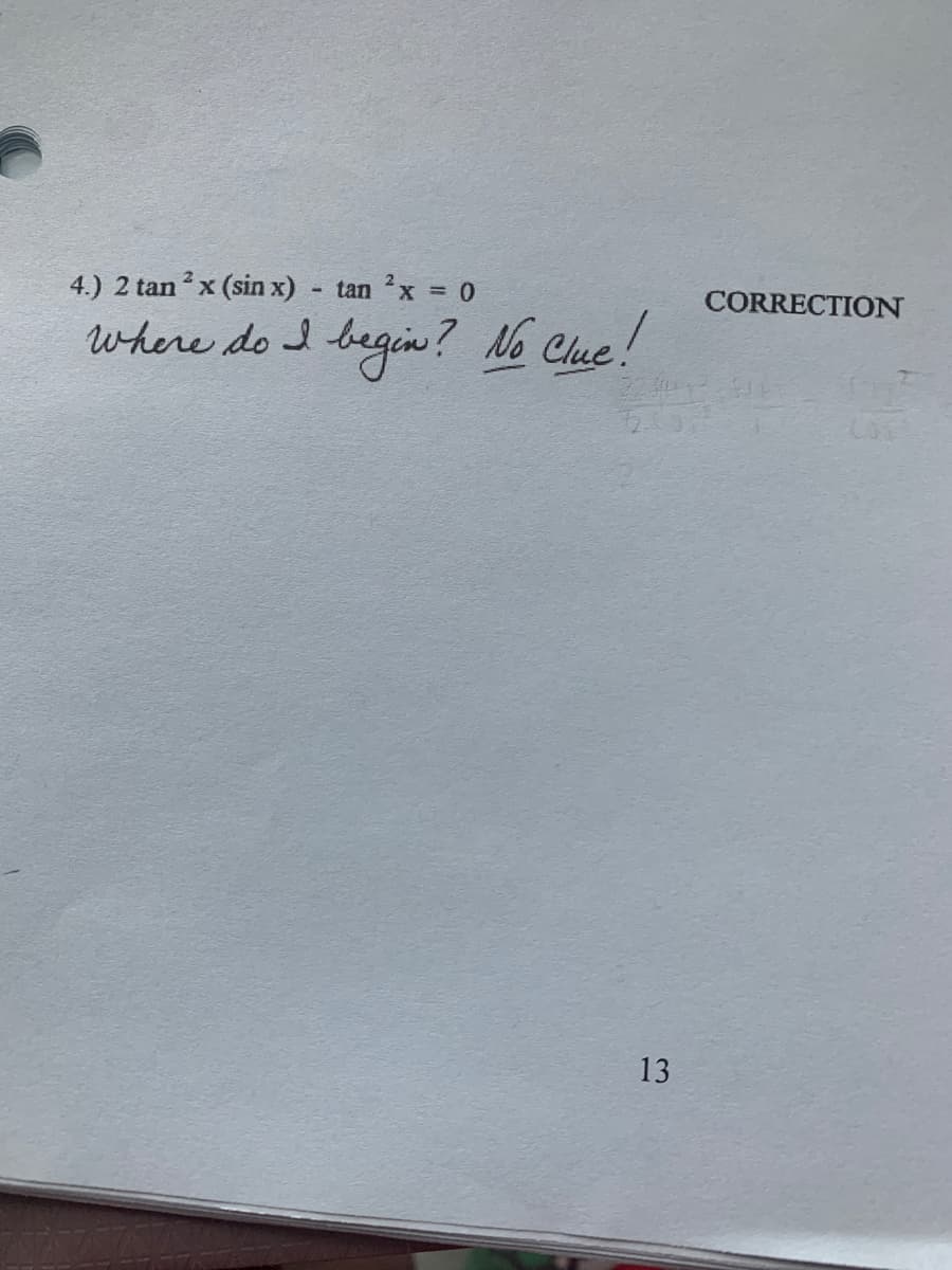 4.) 2 tanx (sin x) tan x 0
CORRECTION
%3D
where do I begin? No Clue!
13
