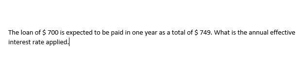 The loan of $ 700 is expected to be paid in one year as a total of $ 749. What is the annual effective
interest rate applied.
