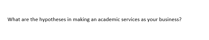 What are the hypotheses in making
an academic services as your business?
