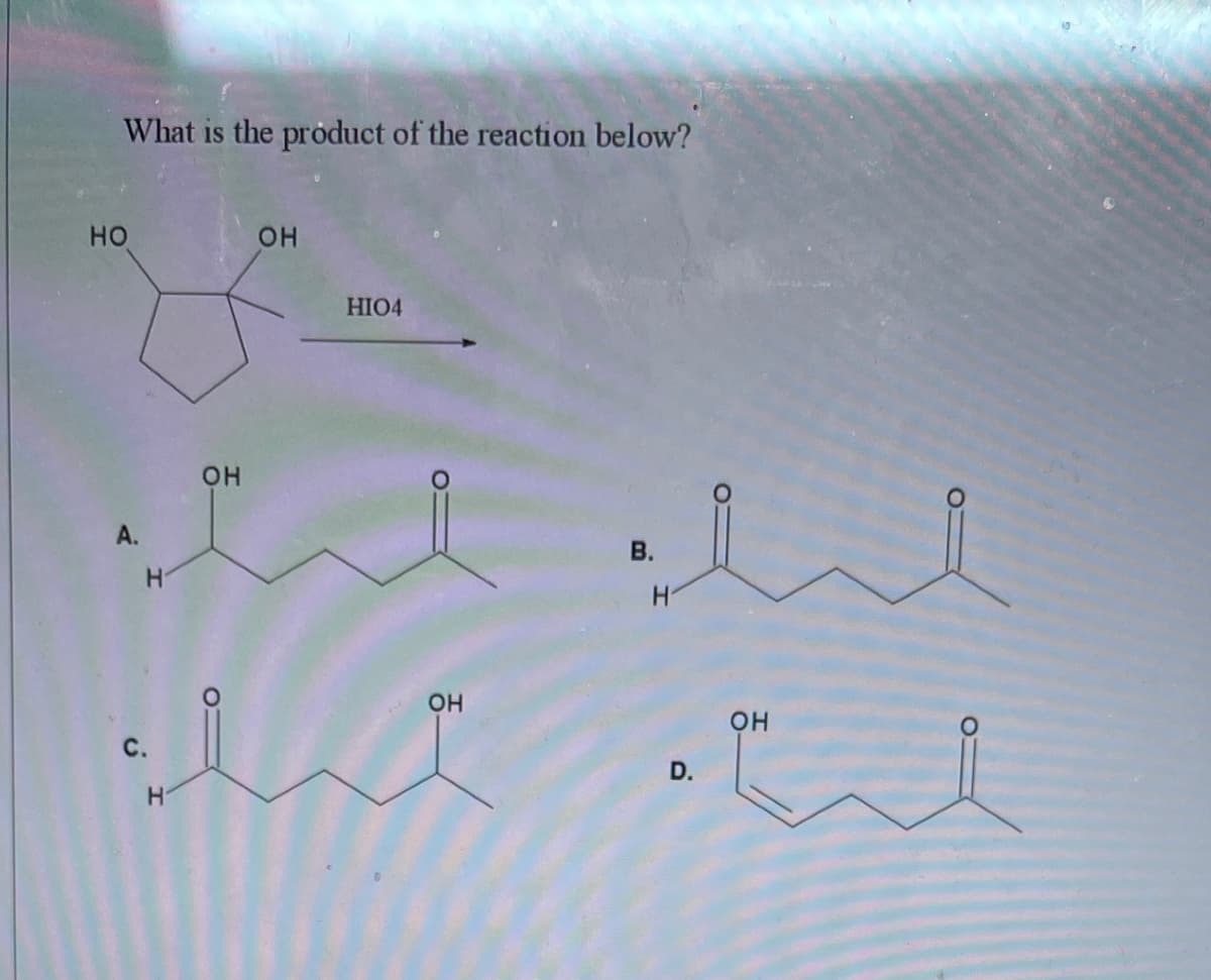 What is the product of the reaction below?
но
OH
HIO4
он
A.
В.
он
с.
D.
