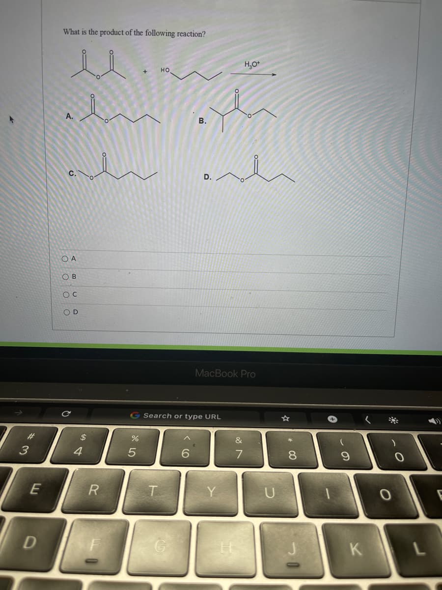 What is the product of the following reaction?
H,0+
но
A.
В.
D.
O A
O B
OD
MacBook Pro
Search or type URL
#3
$
&
4
7
8
R
U
D
K
* LO
%24
