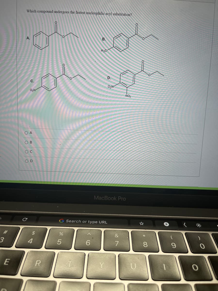 Which compound undergoes the fastest nucleophilic acyl substitution?
A.
В.
D.
C.
O,N
O,N
NO2
O A
O B
O'C
OD
MacBook Pro
G Search or type URL
%23
24
&
3
4
7
8.
E
