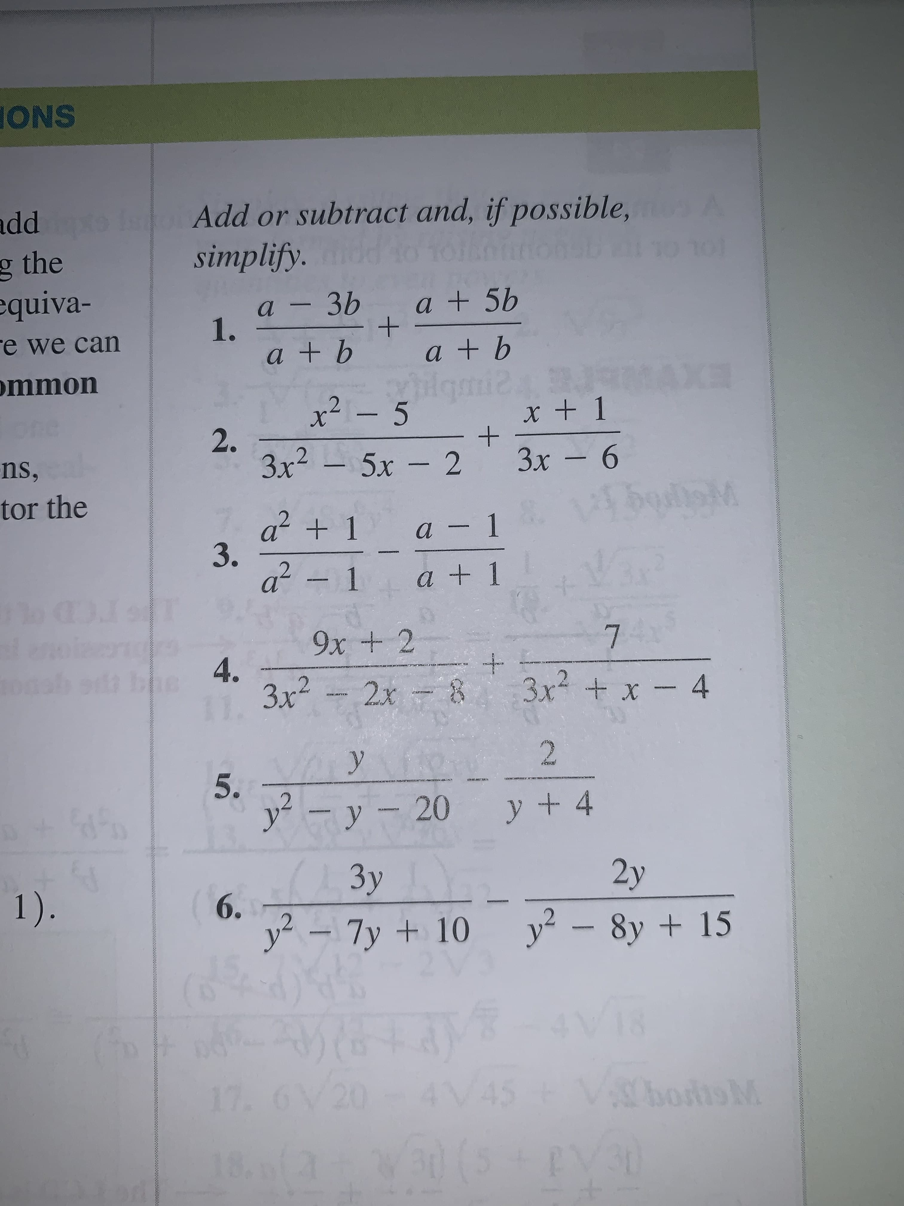 ONS
Add or subtract and, if possible,
simplify.
add
g the
equiva-
3b
1.
a+b
гe we can
a+b
ommon
14 XE
gmi2
x2- 5
2.
3x2-5x-2
Зх — 6
ns,
tor the
a1
3.
a-1
a- 1
Va
a +1
70
9x + 2
4.
bhe
+
3x + x
2x &
4
11. 3r2
2
У
5.
y2-y 20
y+ 4
Зу
2y
1).
6.
y2-7y+ 10
y2-8y15
M&TAYS
17. 6/20
18
(
SSC bois M
18.
