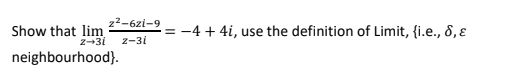 z²-6zi-9
Z-31 z-31
Show that lim
neighbourhood).
= -4 + 4i, use the definition of Limit, {i.e., 8,