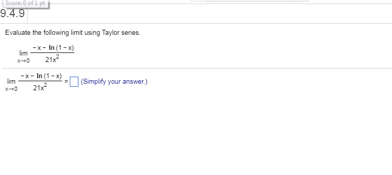 Score-0 of 1 pt
9.4.9
Evaluate the following limit using Taylor series
-x-In (1-x)
lim
x 21x2
-x-In (1-x)
im
Simplify your answer.)
(Simplify your answer.)
x→0
21x
