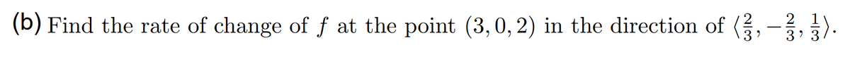 (b) Find the rate of change of f at the point (3, 0, 2) in the direction of (3}, – }, }).
-