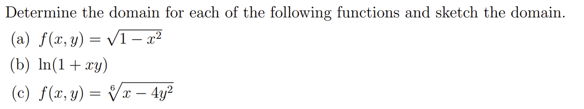 Determine the domain for each of the following functions and sketch the domain.
(a) f(x, y) = V1 – x²
(b) In(1+xy)
(c) f(x, y) = Vx – 4y²
